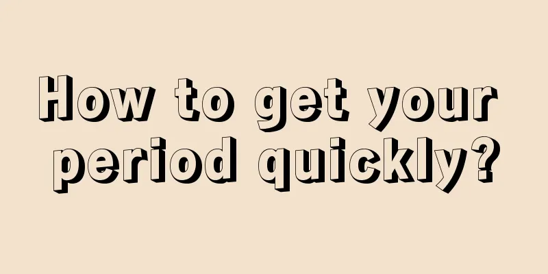 How to get your period quickly?