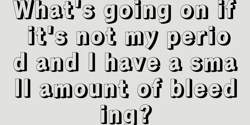 What's going on if it's not my period and I have a small amount of bleeding?