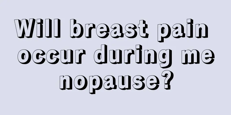 Will breast pain occur during menopause?