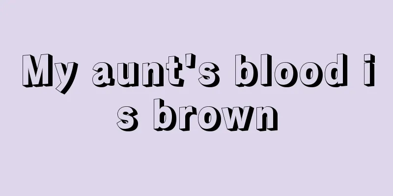 My aunt's blood is brown