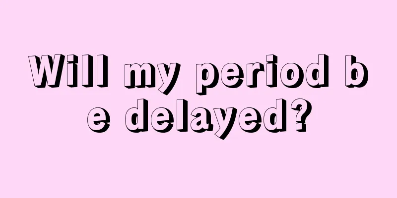 Will my period be delayed?