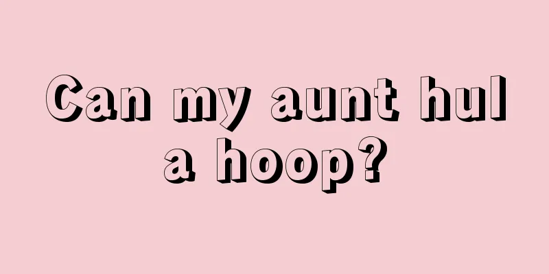 Can my aunt hula hoop?