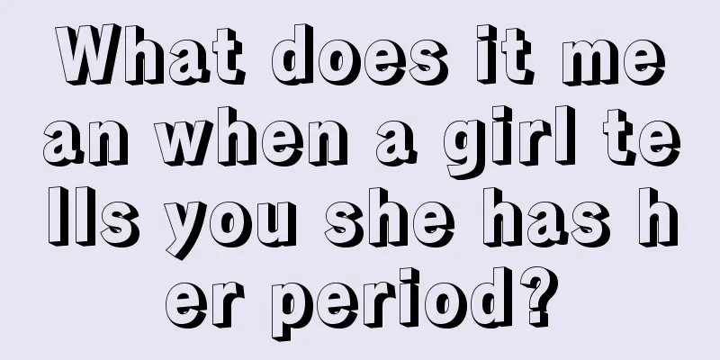 What does it mean when a girl tells you she has her period?