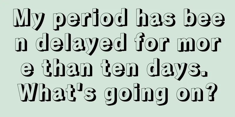 My period has been delayed for more than ten days. What's going on?