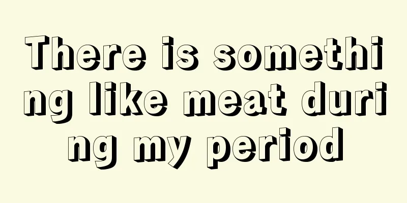 There is something like meat during my period