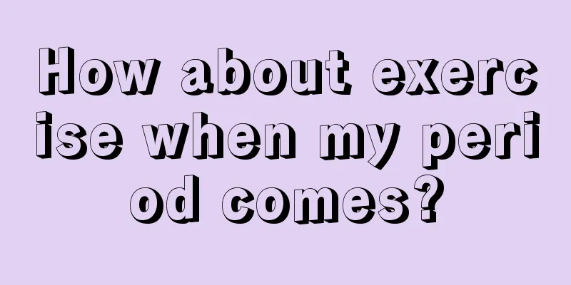 How about exercise when my period comes?