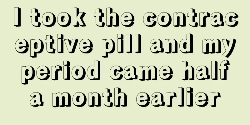 I took the contraceptive pill and my period came half a month earlier