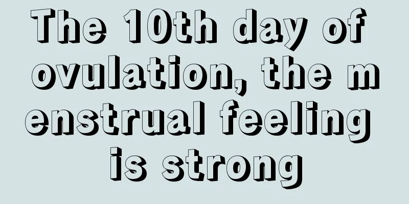 The 10th day of ovulation, the menstrual feeling is strong