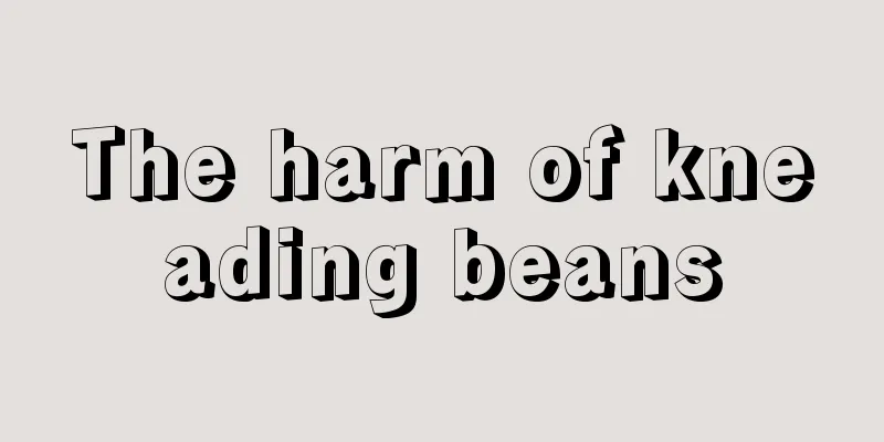 The harm of kneading beans