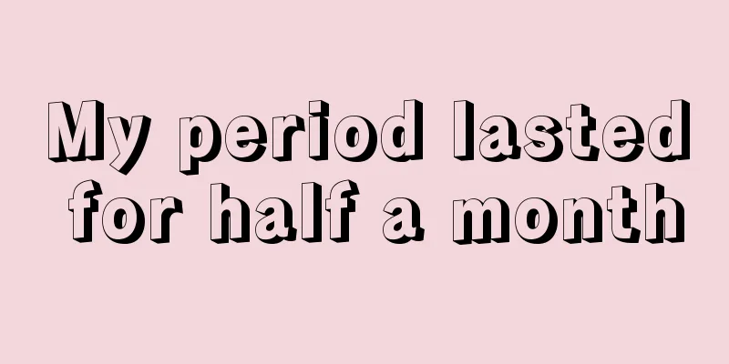 My period lasted for half a month