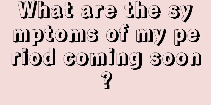 What are the symptoms of my period coming soon?