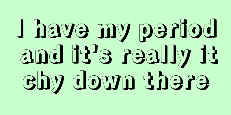 I have my period and it's really itchy down there