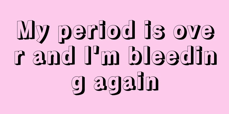 My period is over and I'm bleeding again