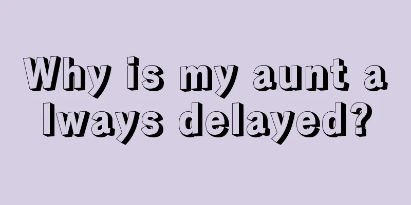 Why is my aunt always delayed?