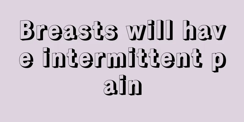 Breasts will have intermittent pain