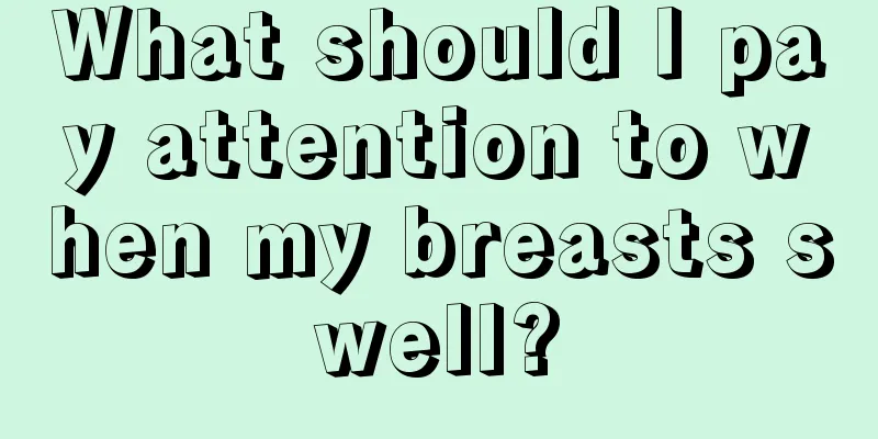 What should I pay attention to when my breasts swell?