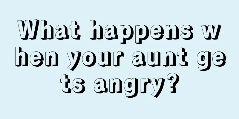 What happens when your aunt gets angry?