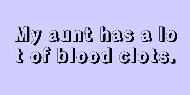 My aunt has a lot of blood clots.