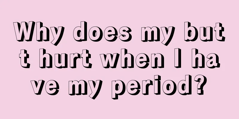 Why does my butt hurt when I have my period?