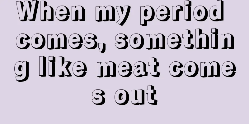 When my period comes, something like meat comes out