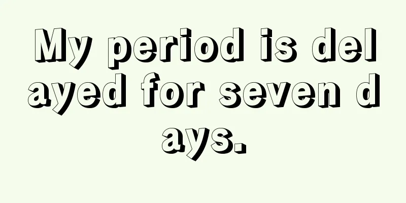 My period is delayed for seven days.