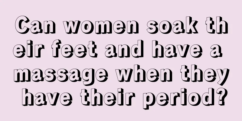 Can women soak their feet and have a massage when they have their period?