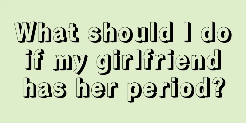 What should I do if my girlfriend has her period?