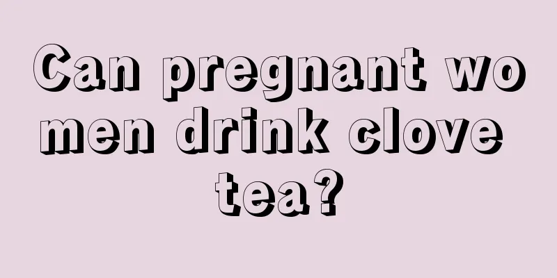 Can pregnant women drink clove tea?