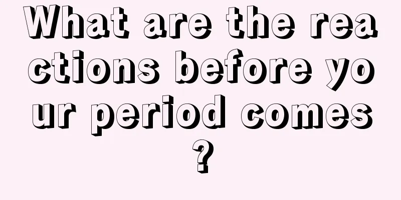 What are the reactions before your period comes?