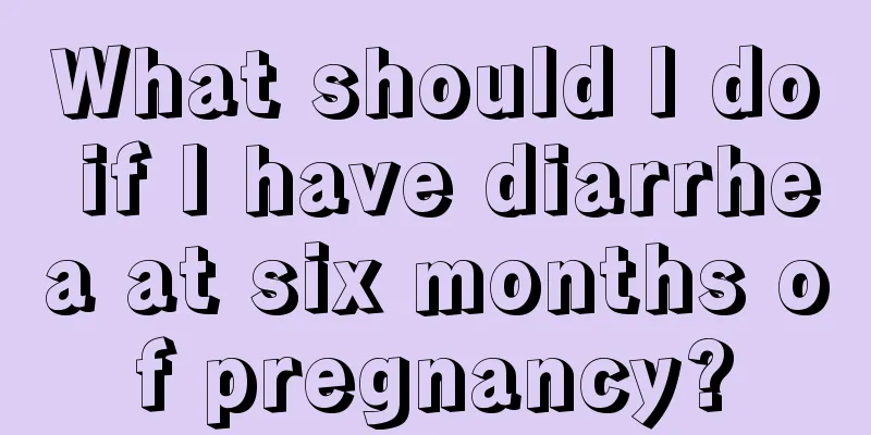 What should I do if I have diarrhea at six months of pregnancy?