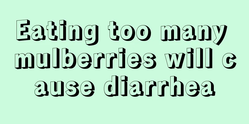 Eating too many mulberries will cause diarrhea