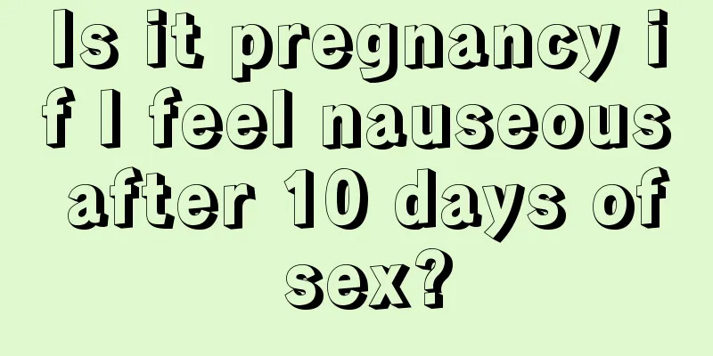 Is it pregnancy if I feel nauseous after 10 days of sex?