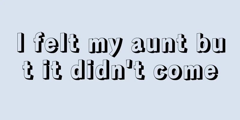 I felt my aunt but it didn't come