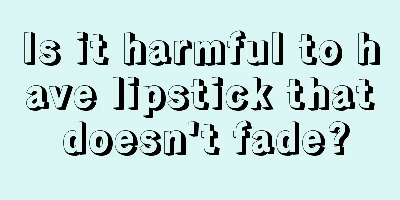 Is it harmful to have lipstick that doesn't fade?