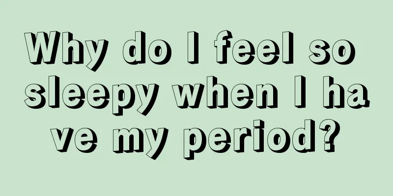 Why do I feel so sleepy when I have my period?