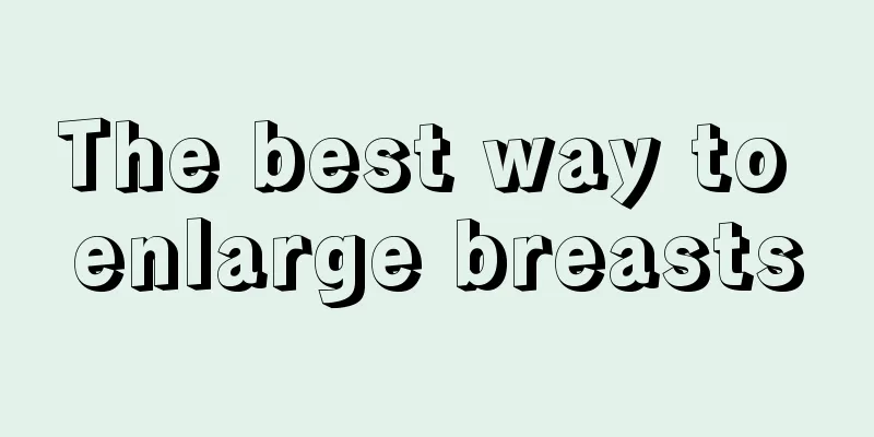 The best way to enlarge breasts