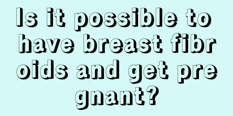 Is it possible to have breast fibroids and get pregnant?