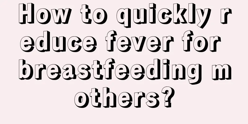 How to quickly reduce fever for breastfeeding mothers?