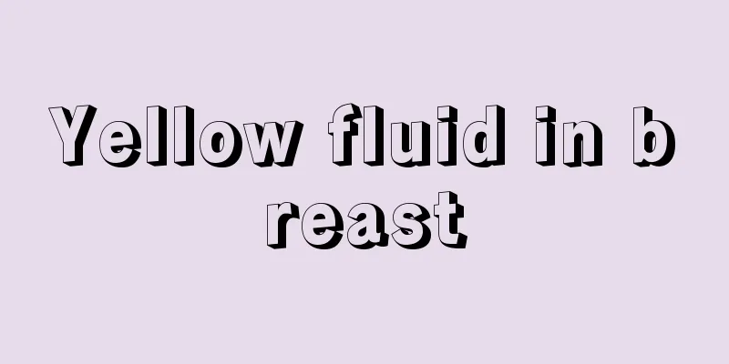 Yellow fluid in breast