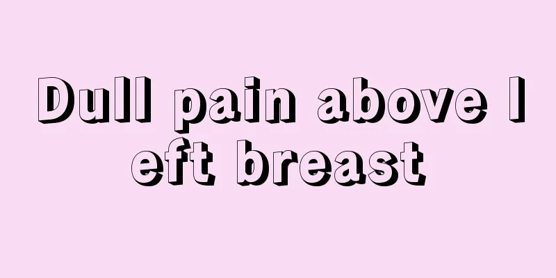 Dull pain above left breast