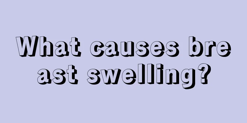 What causes breast swelling?