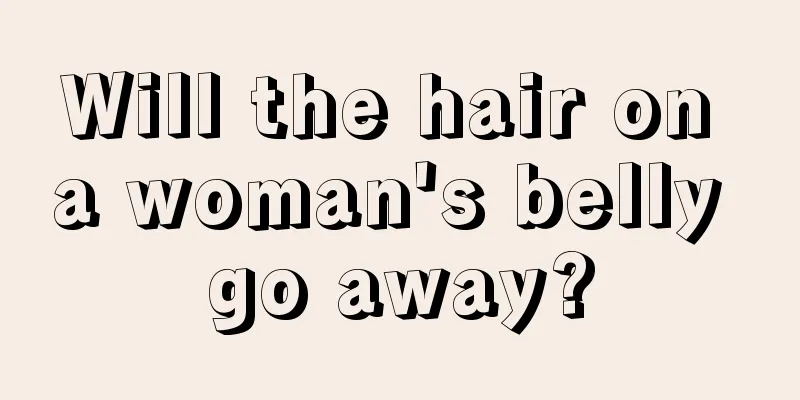 Will the hair on a woman's belly go away?