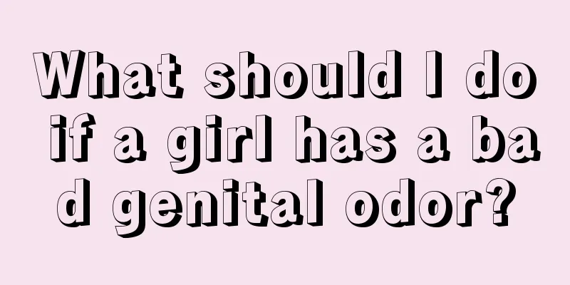 What should I do if a girl has a bad genital odor?