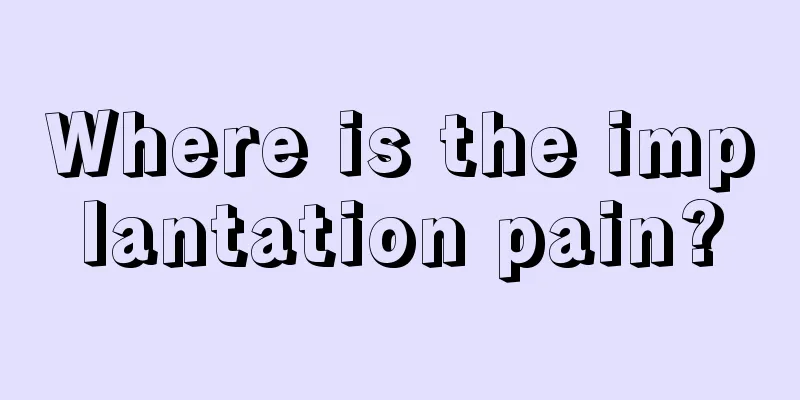 Where is the implantation pain?