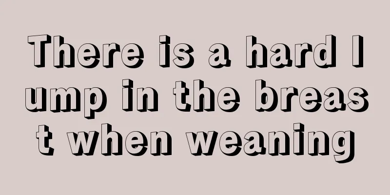 There is a hard lump in the breast when weaning