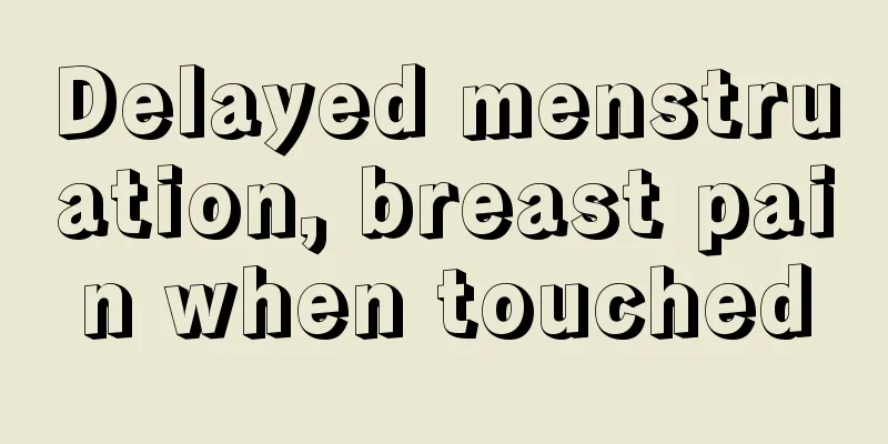 Delayed menstruation, breast pain when touched