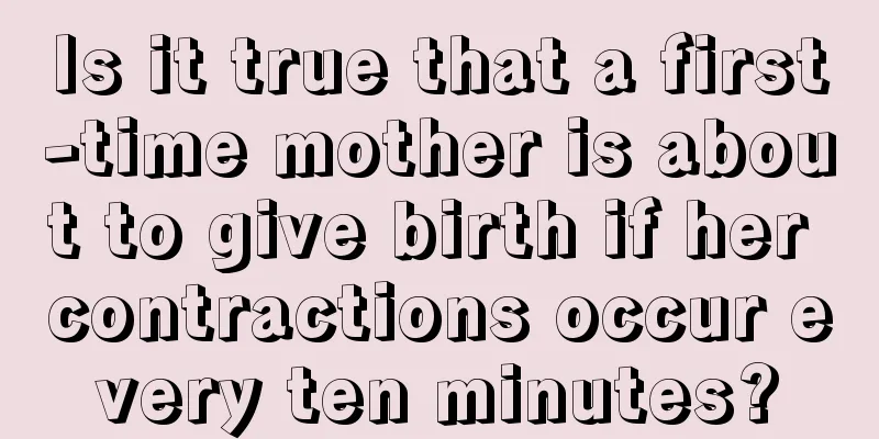 Is it true that a first-time mother is about to give birth if her contractions occur every ten minutes?