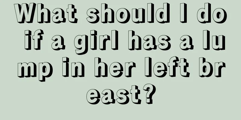 What should I do if a girl has a lump in her left breast?