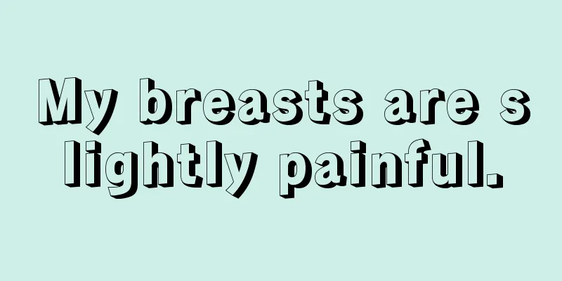 My breasts are slightly painful.