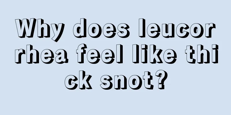 Why does leucorrhea feel like thick snot?